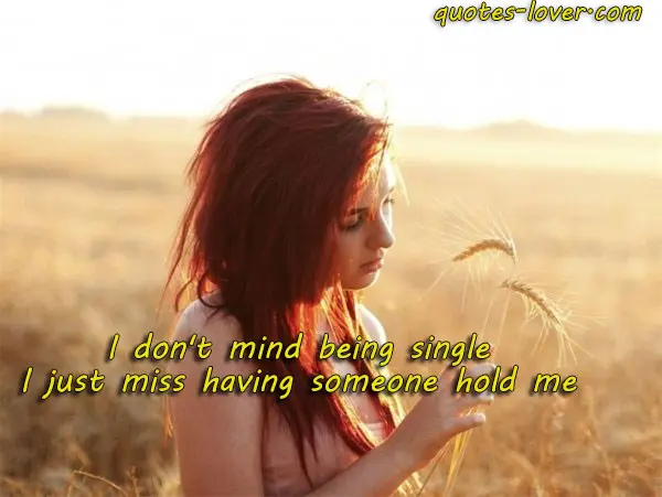 I don't mind being single. I just miss having someone hold me.
