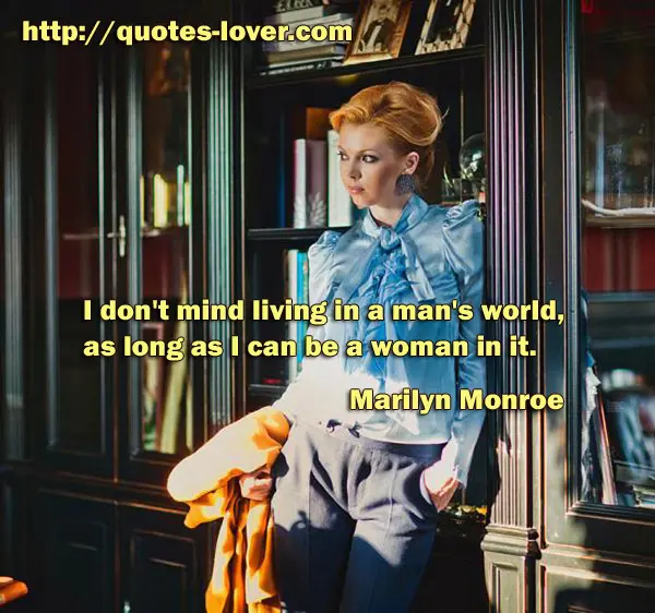 I don't mind living in a man's world, as long as I can be a woman in it.