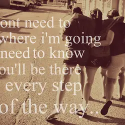 I don't need to know where I'm going I just need to know you'll be...