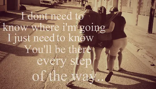 I don't need to know where I'm going I just need to know you'll be there every step of the way