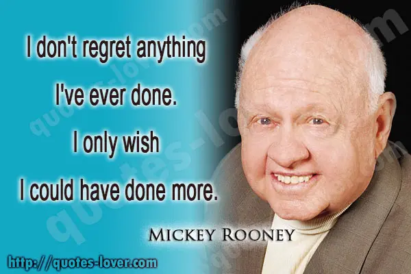 I don't regret anything I've ever done. I only wish I could have done more.