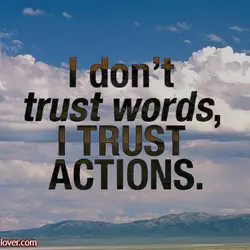 I don't trust words, I trust actions.
