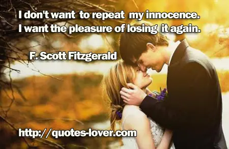 I don't want to repeat my innocence. I want the pleasure of losing it again.