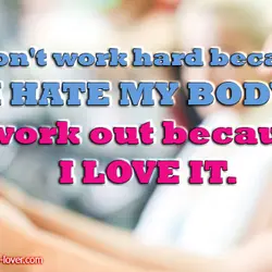 I don't work hard because I hate my body, I work out because I love...