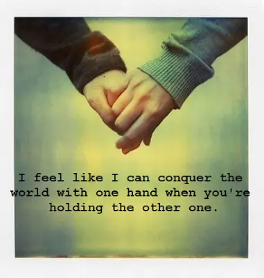 I feel like I can conquer the world with one hand when you're holding the other one.