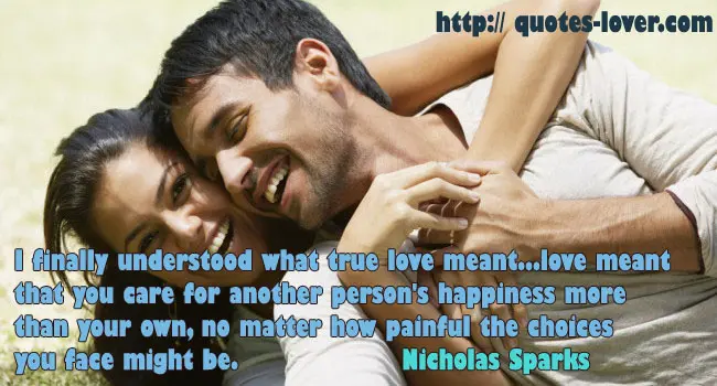 I finally understood what true love meant...love meant that you care for another person's happiness more than your own, no matter how painful the choices you face might be