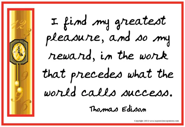 I find my greatest pleasure, and so my reward, in the work that preceds what the world calls success.