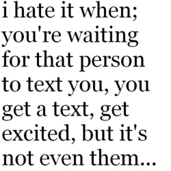 I hate it when, you're waiting for that person to text you, you get a...