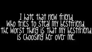 I hate that new friend, who tries to steal my bestfriend.The worst thing is that my bestfriend is choosing her over me.