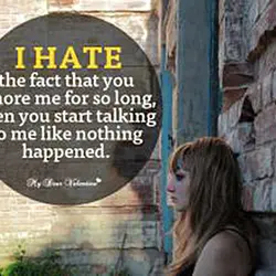 I hate the fact that you ignore me for so long then you start talking...