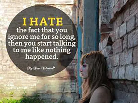 I hate the fact that you ignore me for so long then you start talking to me like nothing happened.
