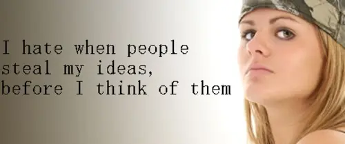 I hate when people steal my ideas, before I think of them.