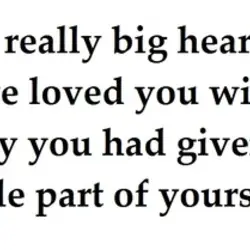 I have a really big heart and I could have loved you with all of...