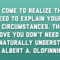 I have come to realize that you don't need to explain yourself in certain circumstances....