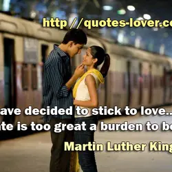 I have decided to stick to love...Hate is too great a burden to bear.