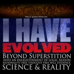 I have evolved beyond superstition into an enlightenment of logic, reason, rationality, free thought, free...