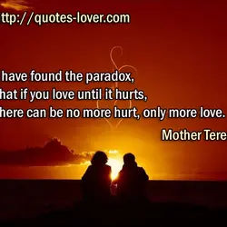 I have found the paradox, that if you love until it hurts, there can be...