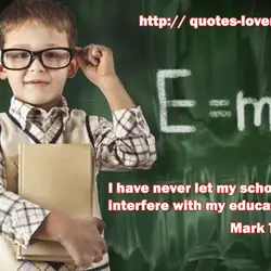 I have never let my schooling interfere with my education