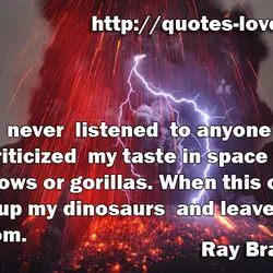 I have never listened to anyone who criticized my taste in space travel, sideshows or...