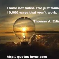 I have not failed. I've just found 10,000 ways that won't work.