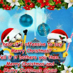 I hear it's offensive to say Merry Christmas? Well it it bothers you then... Merry...