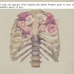 I hope one day you find someone who makes flowers grow in even the saddest...