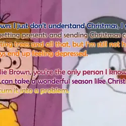 Charlie Brown: I just don’t understand Christmas, I guess. I like getting presents and sending...