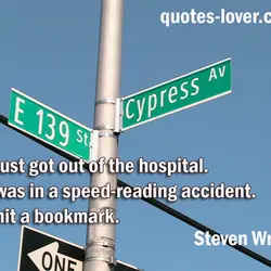 I just got out of the hospital. I was in a speed-reading accident. I hit...