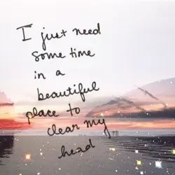 I just need some time in a beautiful place to clear my head.