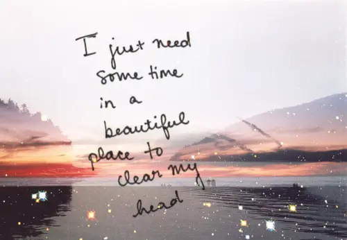 I just need some time in a beautiful place to clear my head.