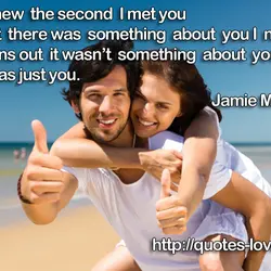 I knew the second I met you that there was something about you I needed....