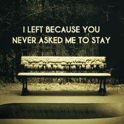 I left because you never asked me to stay