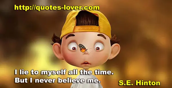 I lie to myself all the time. But I never believe me.