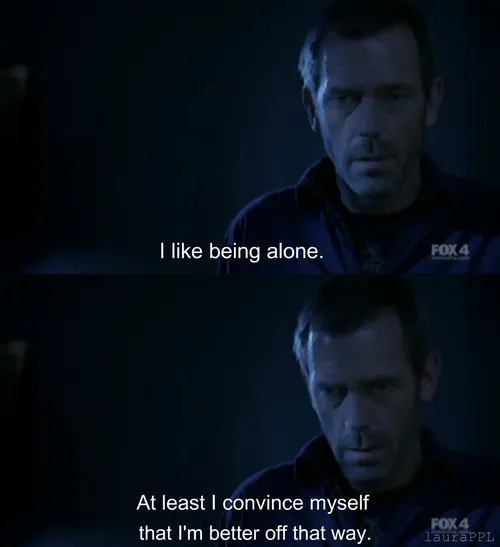 I like being alone. At least I convince myself that I'm better off that way