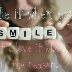 I like it when you smile but I love it when I'm the reason