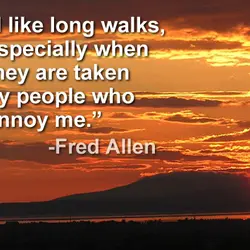 I like long walks, especially when they are taken by people who annoy me