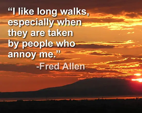 I like long walks, especially when they are taken by people who annoy me