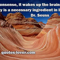I like nonsense, it wakes up the brain cells. Fantasy is a necessary ingredient in...