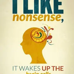 I like nonsense, it wakes up the brain cells.