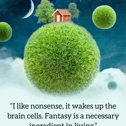 I like nonsense, it wakes up the brain cells. Fantasy is a necessary ingredient in...