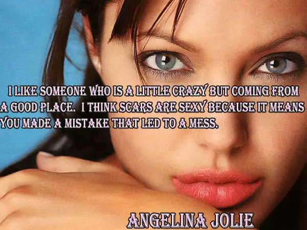 I like someone who is a little crazy but coming from a good place. I think scars are sexy because it means you made a mistake that led to a mess