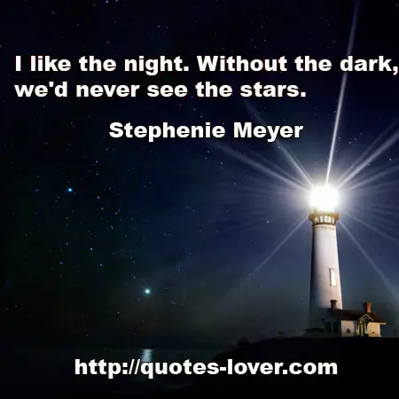 I like the night. Without the dark, we'd never see the stars.