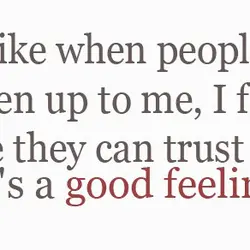 I like when people open up to me, I feel like they can trust me...