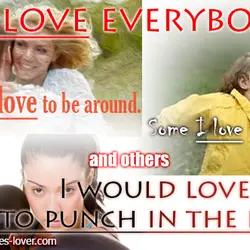 I love everybody. Some I love to be around. Some I love to avoid, and...