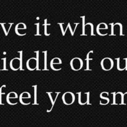 I love it when in the middle of our kiss I can feel you smiling.