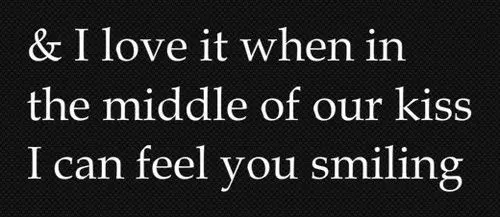 I love it when in the middle of our kiss I can feel you smiling.