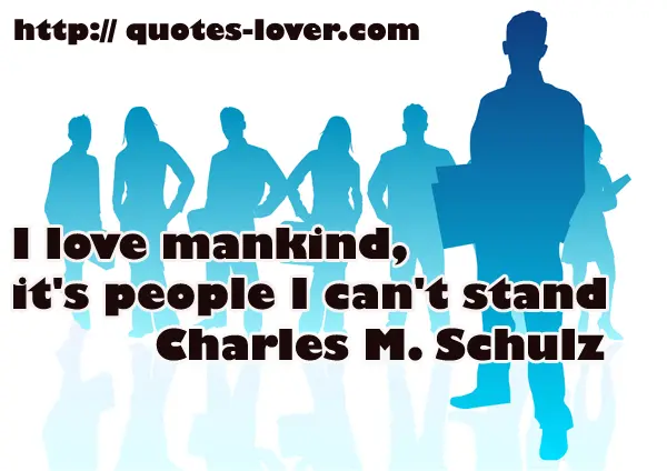 I love mankind, it's people I can't stand
