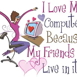 I love my computer because my friends live in it