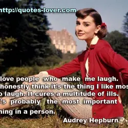 I love people who make me laugh. I honestly think it's the thing I like...