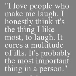 I love people who make me laugh. I honestly think it's the thing I like...